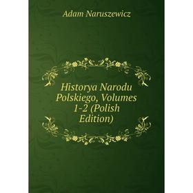 

Книга Historya Narodu Polskiego, Volumes 1-2 (Polish Edition)