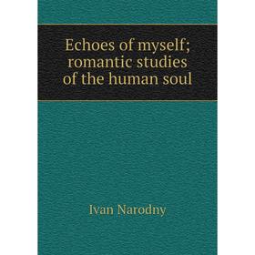 

Книга Echoes of myself; romantic studies of the human soul