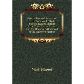 

Книга History Rescued: In Answer to History Vindicated, Being a Recapitulation of the Case for the Crown and the Reviewers Reviewed in the Wigtown Mar