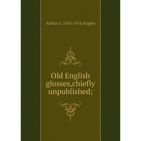 

Книга Old English glosses,chiefly unpublished;
