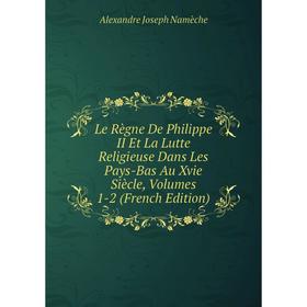 

Книга Le Règne De Philippe II Et La Lutte Religieuse Dans Les Pays-Bas Au Xvie Siècle, Volumes 1-2