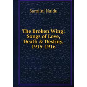 

Книга The Broken Wing: Songs of Love, Death & Destiny, 1915-1916