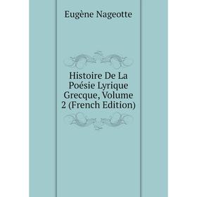 

Книга Histoire De La Poésie Lyrique Grecque, Volume 2 (French Edition)