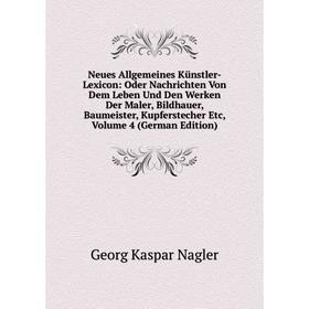

Книга Neues Allgemeines Künstler-Lexicon: Oder Nachrichten Von Dem Leben Und Den Werken Der Maler, Bildhauer, Baumeister, kupferstecher Etc, Volume 4