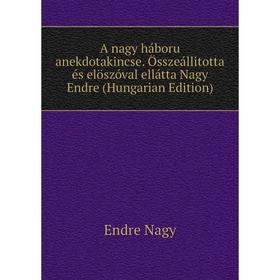 

Книга A nagy háboru anekdotakincse. Összeállitotta és elöszóval ellátta Nagy Endre (Hungarian Edition)