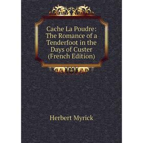 

Книга Cache La Poudre: The Romance of a Tenderfoot in the Days of Custer (French Edition)