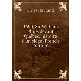 

Книга 1690, Sir William Phips devant Québec, histoire d'un siège (French Edition)