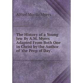 

Книга The History of a Young Jew By A.M. Myers Adapted From Both One in Christ by the Author of 'the Peep of Day'