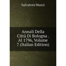 

Книга Annali Della Città Di Bologna. Al 1796, Volume 7 (Italian Edition)