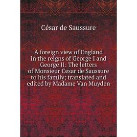 

Книга A foreign view of England in the reigns of George I and George II: The letters of Monsieur Cesar de Saussure to his family; translated and edite