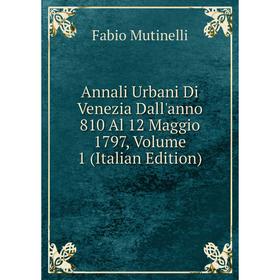 

Книга Annali Urbani Di Venezia Dall'anno 810 Al 12 Maggio 1797, Volume 1 (Italian Edition)