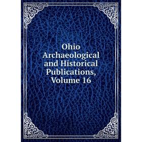 

Книга Ohio Archaeological and Historical Publications, Volume 16