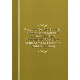 

Книга Raccolta De Più Belli Ed Interessanti Dipinti: Musaiei Ed Altri Monumenti Rinvenuti Negli Scavi Di Ercolano (Italian Edition)