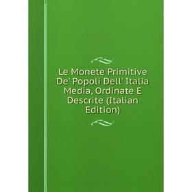 

Книга Le Monete Primitive De' Popoli Dell' Italia Media, Ordinate E Descrite