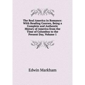 

Книга The Real America in Romance: With Reading Courses, Being a Complete and Authentic History of America from the Time of Columbus to the Present Da