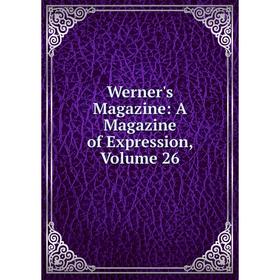 

Книга Werner's Magazine: A Magazine of Expression, Volume 26