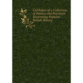 

Книга Catalogue of a Collection of Pottery and Porcelain Illustrating Popular British History