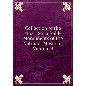 

Книга Collection of the Most Remarkable Monuments of the National Museum, Volume 4