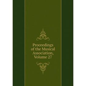 

Книга Proceedings of the Musical Association, Volume 27