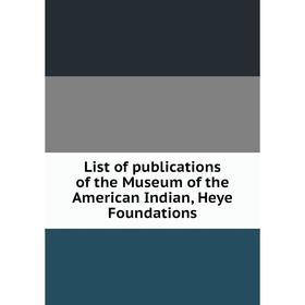 

Книга List of publications of the Museum of the American Indian, Heye Foundations