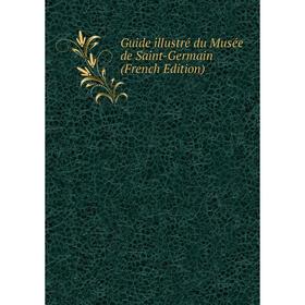 

Книга Guide illustré du Musée de Saint-Germain (French Edition)