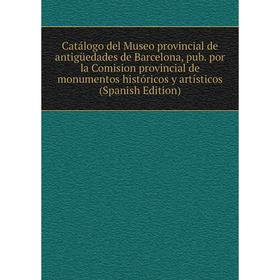 

Книга Catálogo del Museo provincial de antigüedades de Barcelona, pub. por la Comision provincial de monumentos históricos y artísticos (Spanish Editi