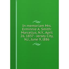 

Книга In memoriam Mrs. Erminnie A. Smith: Marcellus, N.Y., April 26, 1837 - Jersey City, N.J., June 9, l886