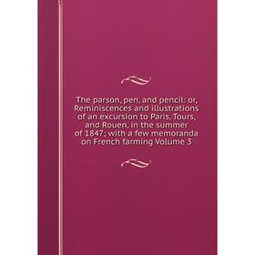 

Книга The parson, pen, and pencil: or, Reminiscences and illustrations of an excursion to Paris, Tours, and Rouen, in the summer of 1847; with a few m