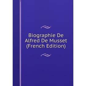 

Книга Biographie De Alfred De Musset (French Edition)