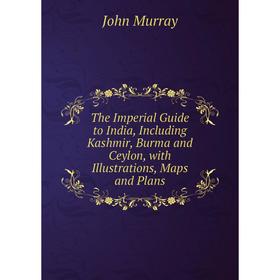 

Книга The Imperial Guide to India, Including Kashmir, Burma and Ceylon, with Illustrations, Maps and Plans