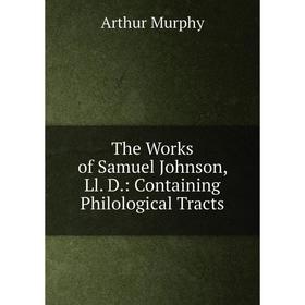 

Книга The Works of Samuel Johnson, Ll. D.: Containing Philological Tracts