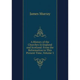 

Книга A History of the Churches in England and Scotland: From the Reformation to This Present Time, Volume 3