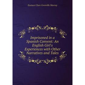 

Книга Imprisoned in a Spanish Convent: An English Girl's Experiences with Other Narratives and Tales