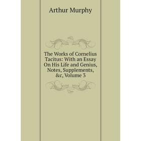 

Книга The Works of Cornelius Tacitus: With an Essay On His Life and Genius, Notes, Supplements, &c, Volume 3