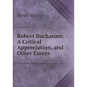 

Книга Robert Buchanan: A Critical Appreciation, and Other Essays