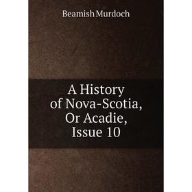 

Книга A History of Nova-Scotia, Or Acadie, Issue 10
