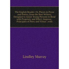 

Книга The English Reader: Or, Pieces in Prose and Poetry, from the Best Writers; Designed to Assist Young Persons to Read with Propriety and Effect; I