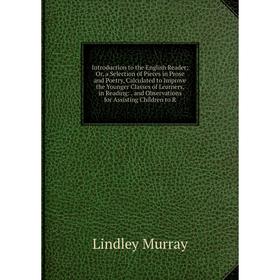 

Книга Introduction to the English Reader; Or, a Selection of Pieces in Prose and Poetry, Calculated to Improve the Younger Classes of Learners, in Rea