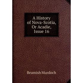 

Книга A History of Nova-Scotia, Or Acadie, Issue 16