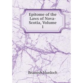 

Книга Epitome of the Laws of Nova-Scotia, Volume 1