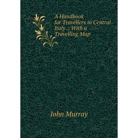 

Книга A Handbook for Travellers in Central Italy.: With a Travelling Map