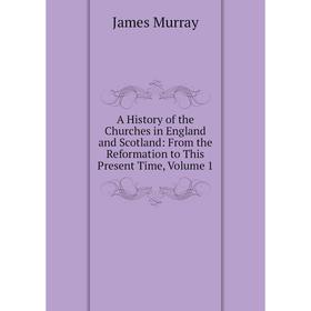 

Книга A History of the Churches in England and Scotland: From the Reformation to This Present Time, Volume 1