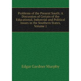 

Книга Problems of the Present South: A Discussion of Certain of the Educational, Industrial and Political Issues in the Southern States, Volume 1