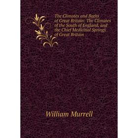 

Книга The Climates and Baths of Great Britain: The Climates of the South of England, and the Chief Medicinal Springs of Great Britain