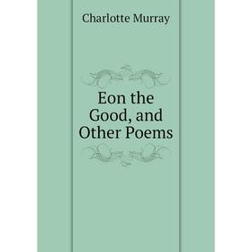 

Книга Eon the Good, and Other Poems