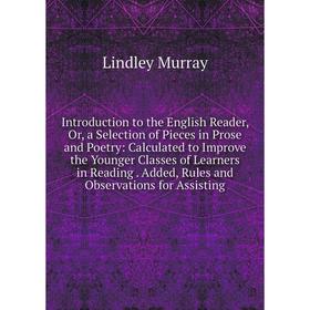

Книга Introduction to the English Reader, Or, a Selection of Pieces in Prose and Poetry: Calculated to Improve the Younger Classes of Learners in Read