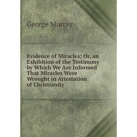 

Книга Evidence of Miracles; Or, an Exhibition of the Testimony by Which We Are Informed That Miracles Were Wrought in Attestation of Christianity