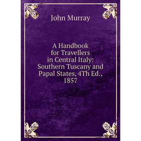 

Книга A Handbook for Travellers in Central Italy: Southern Tuscany and Papal States, 4Th Ed., 1857