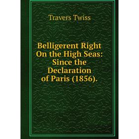 

Книга Belligerent Right On the High Seas: Since the Declaration of Paris (1856)