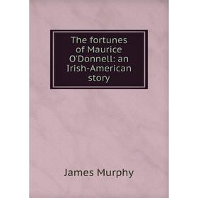 

Книга The fortunes of Maurice O'Donnell: an Irish-American story